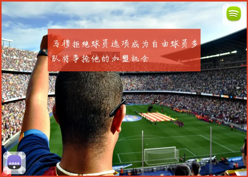 马穆拒绝球员选项成为自由球员多队将争抢他的加盟机会