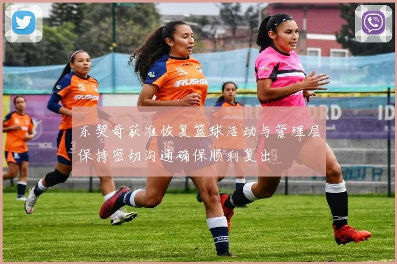 东契奇获准恢复篮球活动与管理层保持密切沟通确保顺利复出