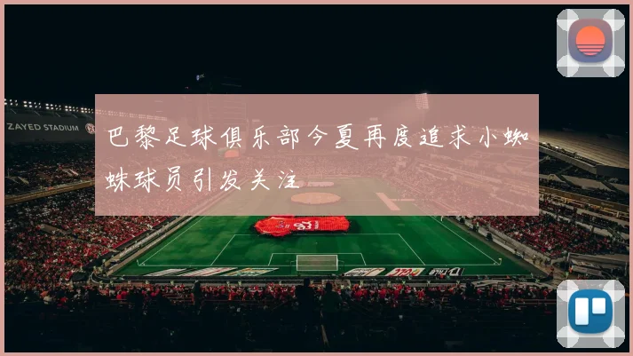 巴黎足球俱乐部今夏再度追求小蜘蛛球员引发关注