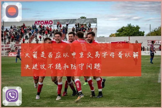 火箭是否应以申京交易字母哥以解决进攻不稳和防守问题