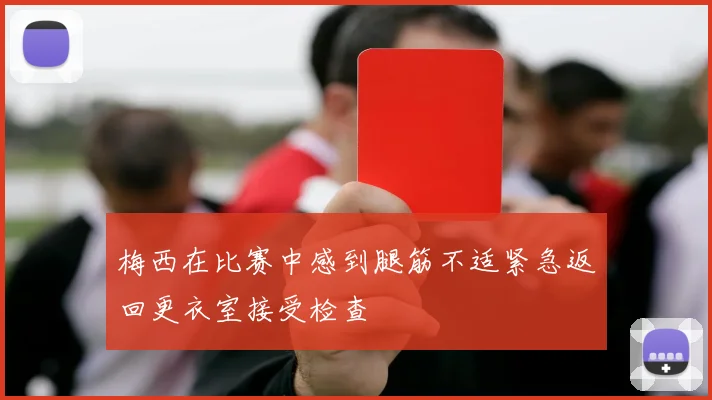 梅西在比赛中感到腿筋不适紧急返回更衣室接受检查