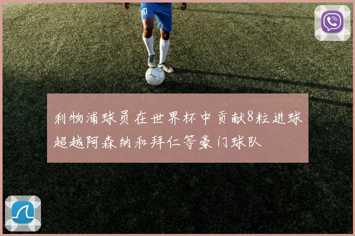利物浦球员在世界杯中贡献8粒进球超越阿森纳和拜仁等豪门球队