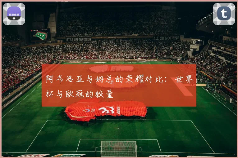 阿韦洛亚与姆总的荣耀对比：世界杯与欧冠的较量