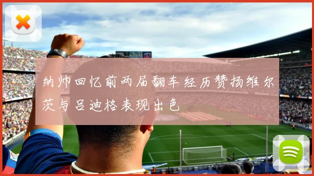 纳帅回忆前两届翻车经历赞扬维尔茨与吕迪格表现出色