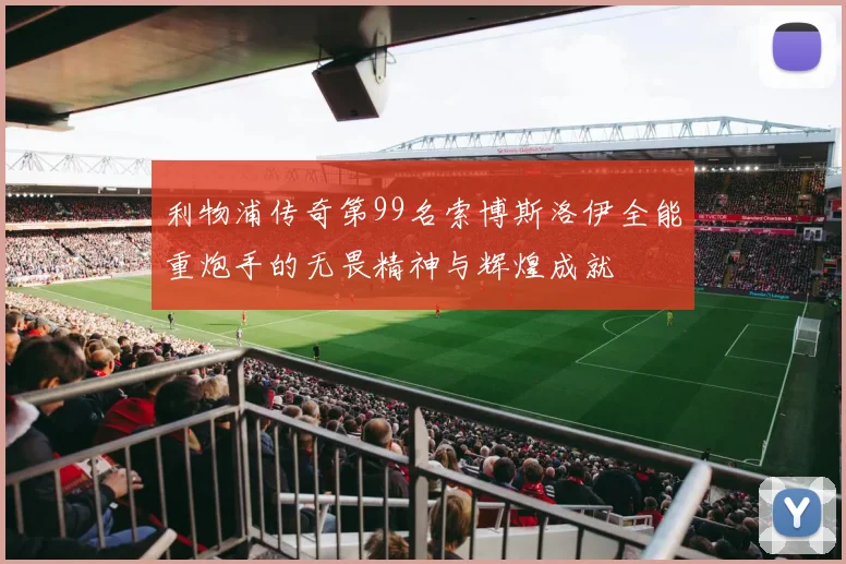 利物浦传奇第99名索博斯洛伊全能重炮手的无畏精神与辉煌成就