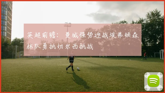 英超前瞻：曼城强势迎战埃弗顿森林队勇挑切尔西挑战
